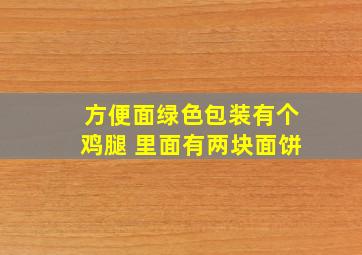 方便面绿色包装有个鸡腿 里面有两块面饼